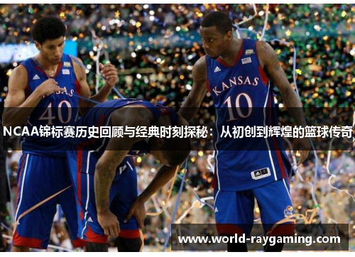 NCAA锦标赛历史回顾与经典时刻探秘：从初创到辉煌的篮球传奇