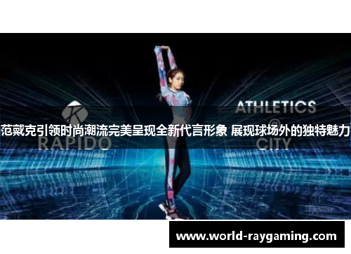 范戴克引领时尚潮流完美呈现全新代言形象 展现球场外的独特魅力