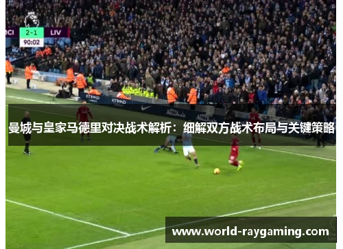 曼城与皇家马德里对决战术解析：细解双方战术布局与关键策略