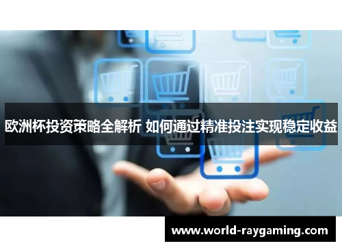 欧洲杯投资策略全解析 如何通过精准投注实现稳定收益