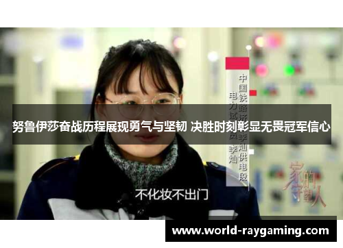 努鲁伊莎奋战历程展现勇气与坚韧 决胜时刻彰显无畏冠军信心