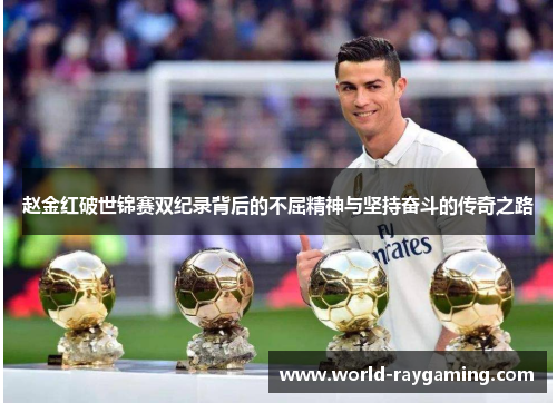 赵金红破世锦赛双纪录背后的不屈精神与坚持奋斗的传奇之路