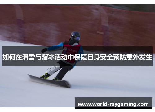 如何在滑雪与溜冰活动中保障自身安全预防意外发生
