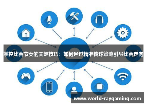 掌控比赛节奏的关键技巧：如何通过精准传球策略引导比赛走向