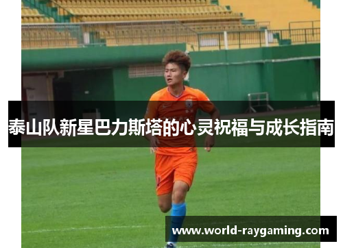 泰山队新星巴力斯塔的心灵祝福与成长指南