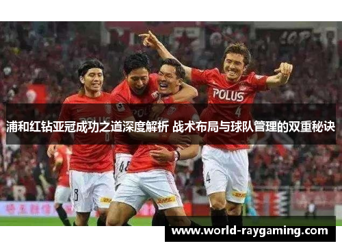 浦和红钻亚冠成功之道深度解析 战术布局与球队管理的双重秘诀